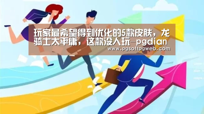 玩家最希望得到优化的5款皮肤，龙骑士太平庸，这款没人玩-pg