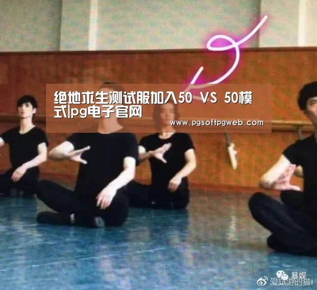 绝地求生测试服加入50 VS 50模式|pg电子官网